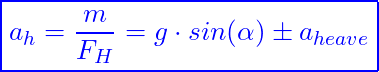 \[ \boxed{a_h​=\frac{m}{F_H}​​=g\cdot sin(\alpha)\pm a_{heave}​} \]