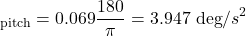 \[ &alpha;_\text{pitch}​=0.069&times;\frac{180&deg;​}{\pi}=3.947 \text{ deg}/s^2 \]