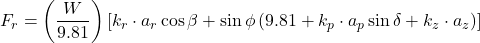\[ F_r = \left(\frac{W}{9.81}\right)\left[k_r \cdot a_r \cos \beta + \sin \phi \left(9.81 + k_p \cdot a_p \sin \delta + k_z \cdot a_z\right)\right] \]