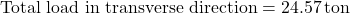 \[ \text{Total load in transverse direction} = 24.57 \, \text{ton} \]
