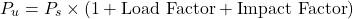 \[ P_u = P_s \times (1 + \text{Load Factor} + \text{Impact Factor}) \]