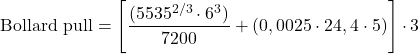 \[ \text{Bollard pull} = \left[\frac{(5535^{2/3} \cdot 6^{3})}{7200} + (0,0025 \cdot 24,4 \cdot 5)\right] \cdot 3 \]