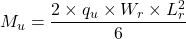 \[ M_u = \frac{2 \times q_u \times W_r \times L_r^2}{6} \]