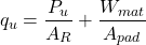 \[ q_u = \frac{P_u}{A_R} + \frac{W_{mat}}{A_{pad}} \]