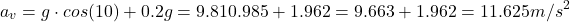 \[ a_v​=g\cdot cos(10&deg;)+0.2g=9.81&times;0.985+1.962=9.663+1.962=11.625 m/s^2 \]