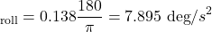\[ &alpha;_\text{roll}​=0.138&times;\frac{180&deg;}{\pi​}=7.895 \text{ deg}/s^2 \]