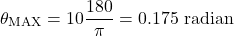 \[ \theta_\text{MAX}​=10&deg;&times;\frac{180&deg;}{\pi}​=0.175 \text{ radian} \]