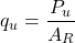 \[ q_u = \frac{P_u}{A_R} \]