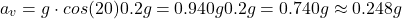 \[ a_v​=g\cdot cos(20&deg;)−0.2g=0.940g−0.2g=0.740g\approx 0.248g \]