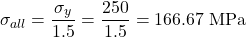 \[ \sigma_{all}=\frac{\sigma_y}{1.5}=\frac{250}{1.5}=166.67\text{ MPa} \]