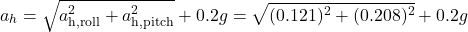 \[ a_h​=\sqrt{a^2_\text{h,roll}​+a^2_\text{h,pitch}​}+0.2g=\sqrt{(0.121)^2+(0.208)^2}​+0.2g \]